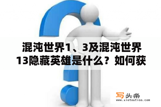  混沌世界1、3及混沌世界13隐藏英雄是什么？如何获得？有什么特殊技能？（1000字）