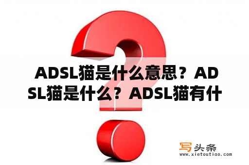  ADSL猫是什么意思？ADSL猫是什么？ADSL猫有什么作用？