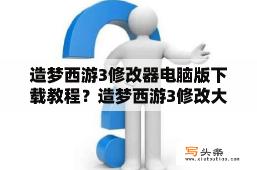 造梦西游3修改器电脑版下载教程？造梦西游3修改大师豪华版下载