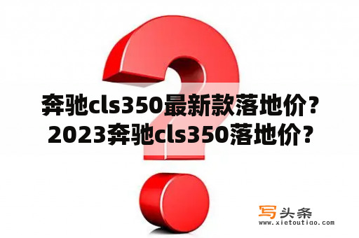 奔驰cls350最新款落地价？2023奔驰cls350落地价？