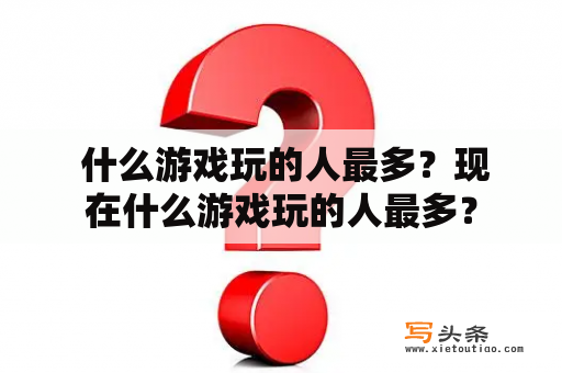  什么游戏玩的人最多？现在什么游戏玩的人最多？