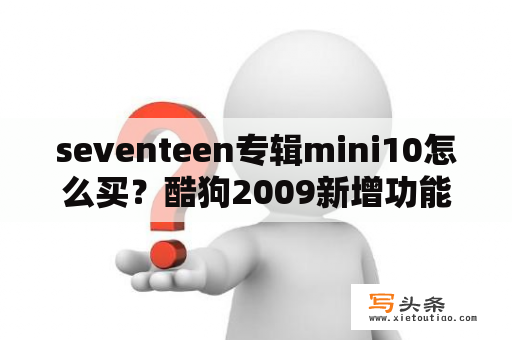 seventeen专辑mini10怎么买？酷狗2009新增功能是什么？