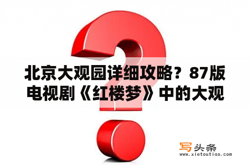 北京大观园详细攻略？87版电视剧《红楼梦》中的大观园在哪？