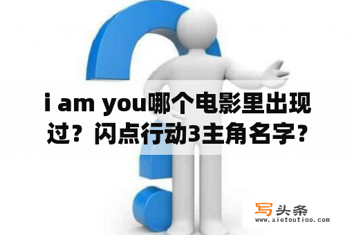 i am you哪个电影里出现过？闪点行动3主角名字？