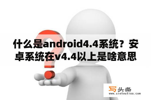 什么是android4.4系统？安卓系统在v4.4以上是啥意思？