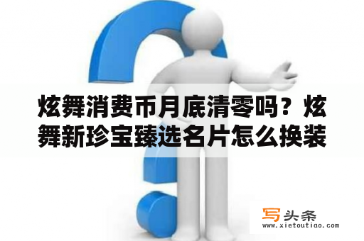 炫舞消费币月底清零吗？炫舞新珍宝臻选名片怎么换装？