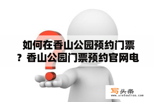  如何在香山公园预约门票？香山公园门票预约官网电话号码是多少？（1000字）