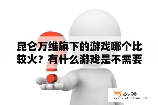 昆仑万维旗下的游戏哪个比较火？有什么游戏是不需要网络也可以玩的？