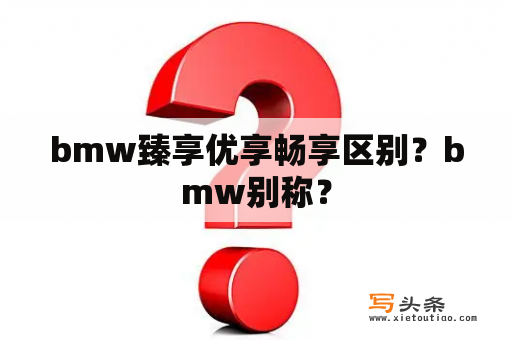 bmw臻享优享畅享区别？bmw别称？