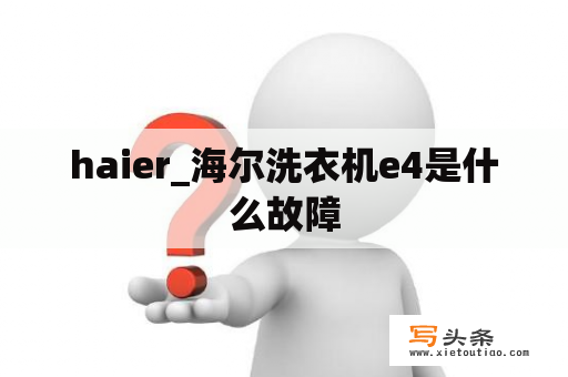 haier_海尔洗衣机e4是什么故障