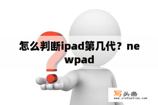 怎么判断ipad第几代？newpad