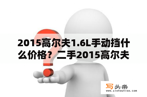 2015高尔夫1.6L手动挡什么价格？二手2015高尔夫7手动挡1.6多少钱？