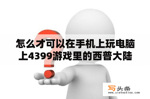 怎么才可以在手机上玩电脑上4399游戏里的西普大陆？西普大陆为什么不火？