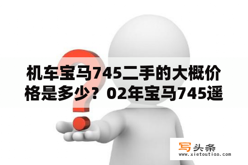 机车宝马745二手的大概价格是多少？02年宝马745遥控器按键功能？