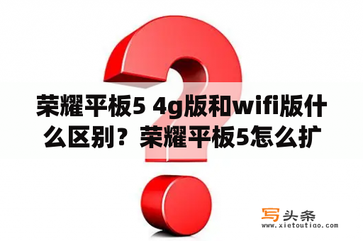 荣耀平板5 4g版和wifi版什么区别？荣耀平板5怎么扩展内存？