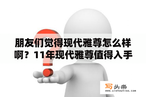 朋友们觉得现代雅尊怎么样啊？11年现代雅尊值得入手吗？