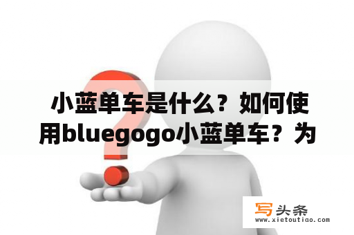  小蓝单车是什么？如何使用bluegogo小蓝单车？为什么bluegogo小蓝单车受欢迎？