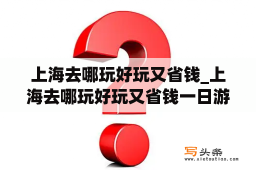 上海去哪玩好玩又省钱_上海去哪玩好玩又省钱一日游