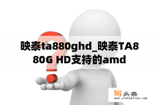 映泰ta880ghd_映泰TA880G HD支持的amd