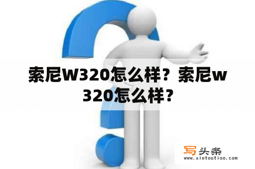 索尼W320怎么样？索尼w320怎么样？