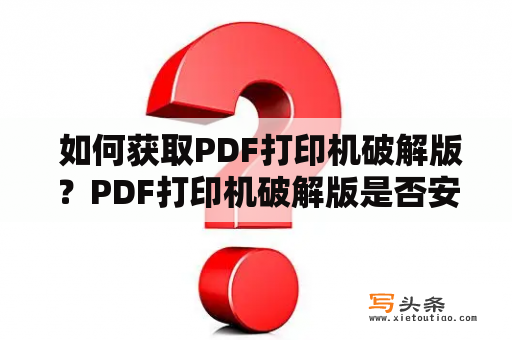  如何获取PDF打印机破解版？PDF打印机破解版是否安全可靠？绿色版PDF打印机破解版在哪里下载？