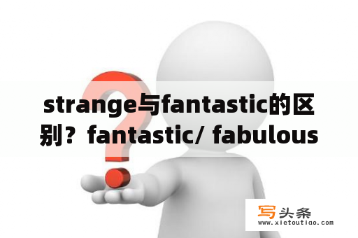 strange与fantastic的区别？fantastic/ fabulous/ awesome /terrific/amazing什么区别？