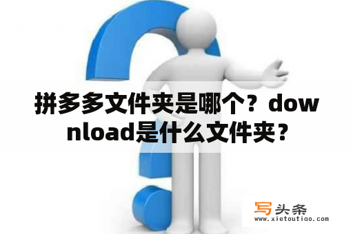 拼多多文件夹是哪个？download是什么文件夹？