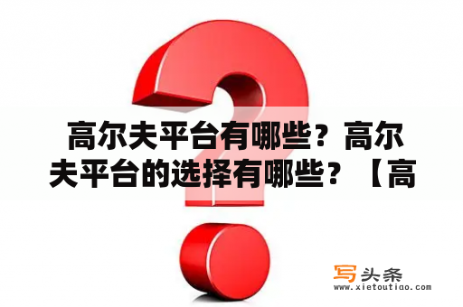  高尔夫平台有哪些？高尔夫平台的选择有哪些？【高尔夫平台】【高尔夫平台选择】【高尔夫平台有哪些】