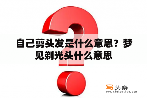 自己剪头发是什么意思？梦见剃光头什么意思