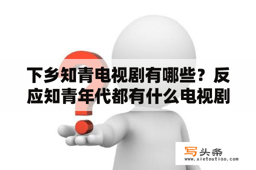 下乡知青电视剧有哪些？反应知青年代都有什么电视剧？