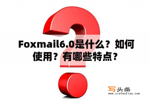  Foxmail6.0是什么？如何使用？有哪些特点？