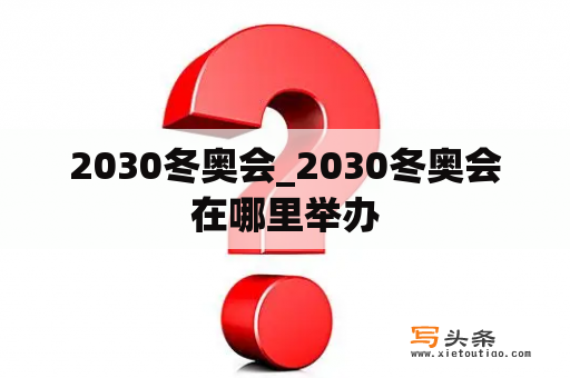 2030冬奥会_2030冬奥会在哪里举办