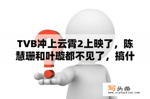 TVB冲上云霄2上映了，陈慧珊和叶璇都不见了，搞什么鬼啊？冲上云霄二大结局？