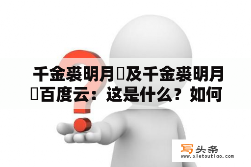  千金裘明月珰及千金裘明月珰百度云：这是什么？如何使用？有哪些特点？