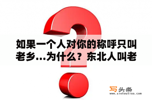 如果一个人对你的称呼只叫老乡…为什么？东北人叫老乡怎么叫？