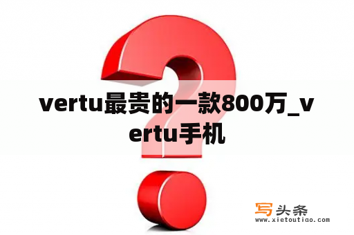 vertu最贵的一款800万_vertu手机