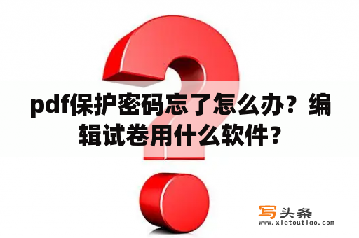 pdf保护密码忘了怎么办？编辑试卷用什么软件？