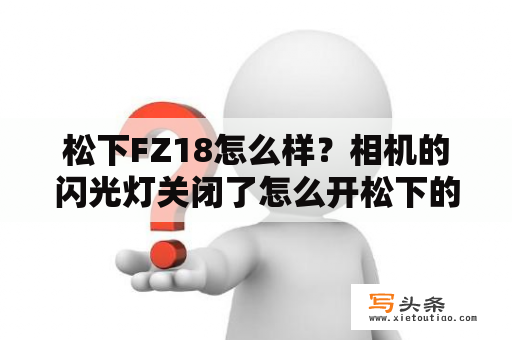 松下FZ18怎么样？相机的闪光灯关闭了怎么开松下的DMC-FZ28GK？