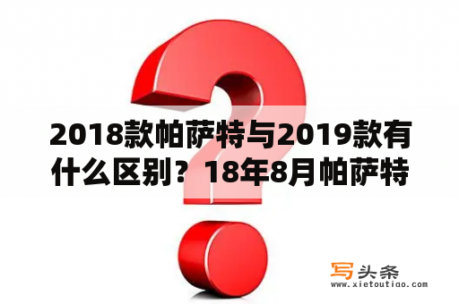 2018款帕萨特与2019款有什么区别？18年8月帕萨特啥价位？