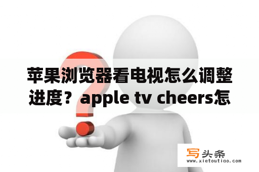 苹果浏览器看电视怎么调整进度？apple tv cheers怎么用？