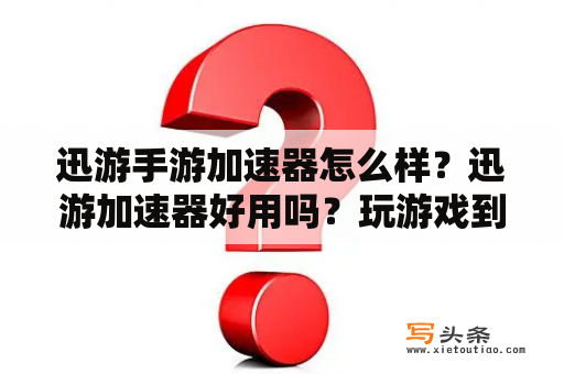 迅游手游加速器怎么样？迅游加速器好用吗？玩游戏到底有没有用？