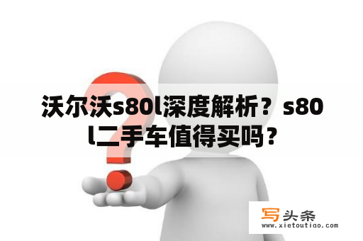 沃尔沃s80l深度解析？s80l二手车值得买吗？