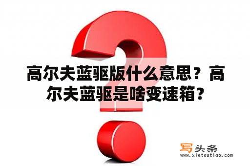 高尔夫蓝驱版什么意思？高尔夫蓝驱是啥变速箱？