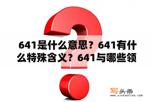  641是什么意思？641有什么特殊含义？641与哪些领域相关？