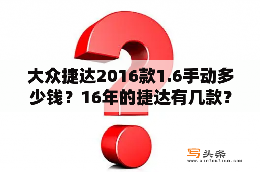 大众捷达2016款1.6手动多少钱？16年的捷达有几款？