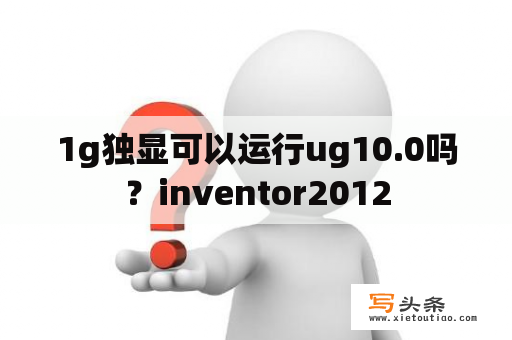 1g独显可以运行ug10.0吗？inventor2012