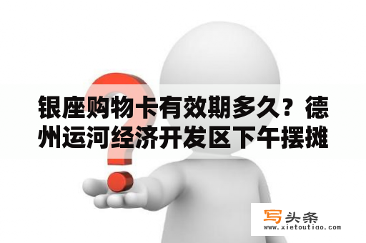 银座购物卡有效期多久？德州运河经济开发区下午摆摊的地方？