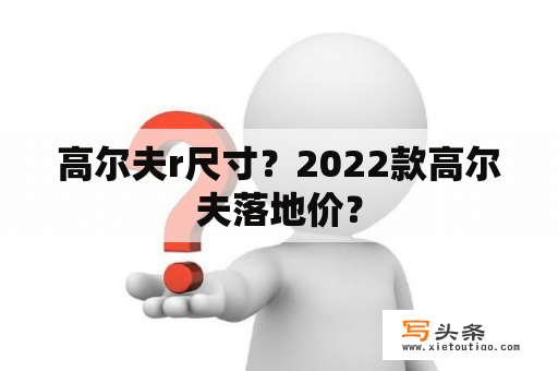 高尔夫r尺寸？2022款高尔夫落地价？