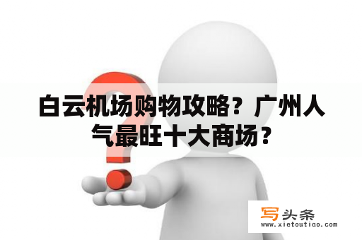 白云机场购物攻略？广州人气最旺十大商场？