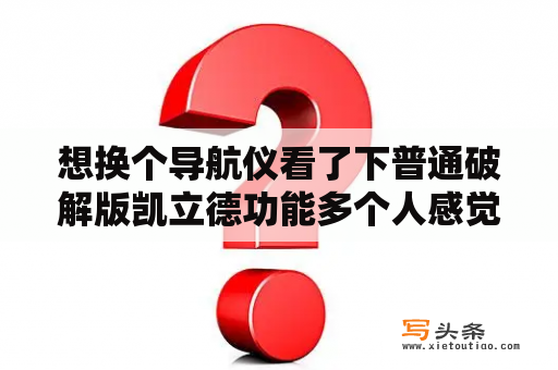 想换个导航仪看了下普通破解版凯立德功能多个人感觉就FM发射音乐播放行车数据显示实用，还有款凯立德正？凯立德车载导航为什么出现应用程序严重错误进不了!求解救？